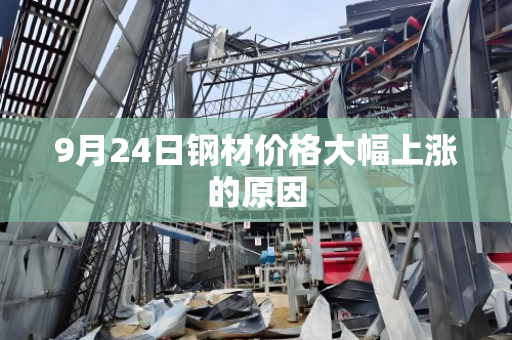 9月24日钢材价格大幅上涨的原因 9月24日钢材价格大幅上涨的原因