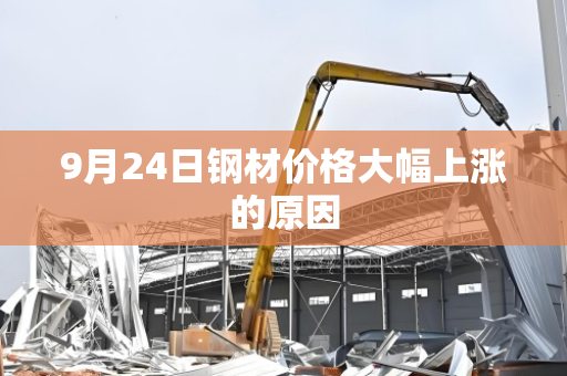 9月24日钢材价格大幅上涨的原因 9月24日钢材价格大幅上涨的原因