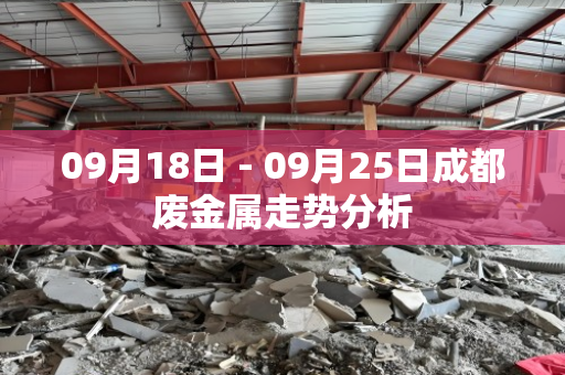 09月18日 - 09月25日成都废金属走势分析 09月18日 - 09月25日成都废金属走势分析