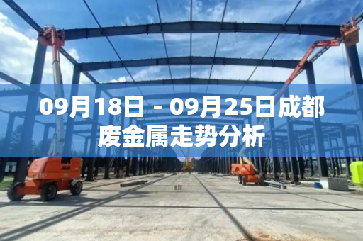 09月18日 - 09月25日成都废金属走势分析 09月18日 - 09月25日成都废金属走势分析