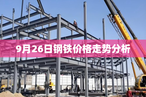 9月26日钢铁价格走势分析 9月26日钢铁价格走势分析