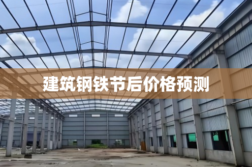 建筑钢铁节后价格预测 建筑钢铁节后价格预测