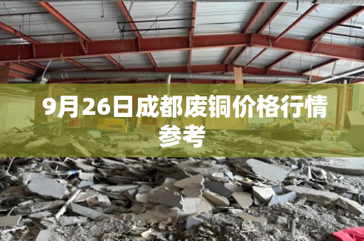 9月26日成都废铜价格行情参考 9月26日成都废铜价格行情参考