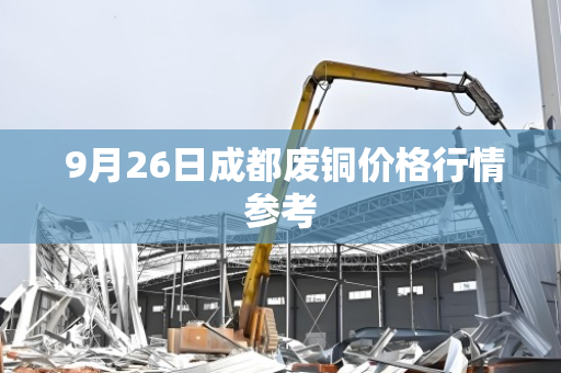 9月26日成都废铜价格行情参考 9月26日成都废铜价格行情参考