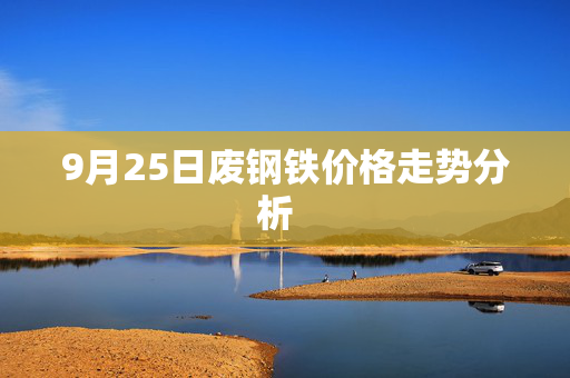 9月25日废钢铁价格走势分析 9月25日废钢铁价格走势分析