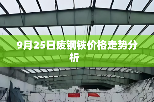 9月25日废钢铁价格走势分析 9月25日废钢铁价格走势分析