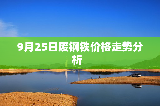 9月25日废钢铁价格走势分析 9月25日废钢铁价格走势分析