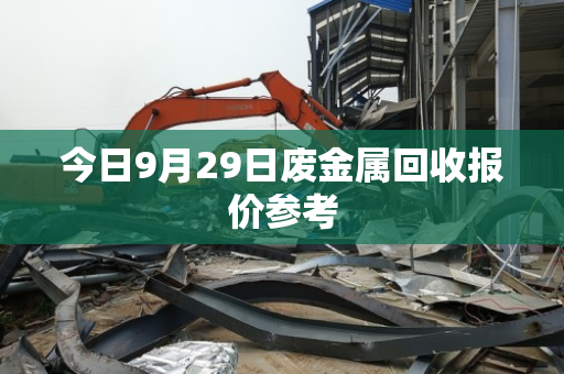 今日9月29日废金属回收报价参考 今日9月29日废金属回收报价参考