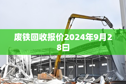废铁回收报价2024年9月28曰 废铁回收报价2024年9月28曰
