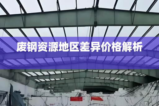 废钢资源地区差异价格解析  