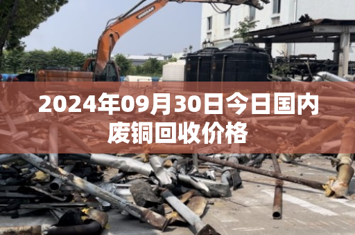 2024年09月30日今日国内废铜回收价格 2024年09月30日今日国内废铜回收价格