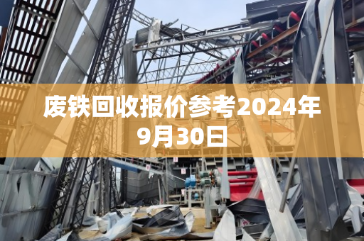 废铁回收报价参考2024年9月30曰 废铁回收报价参考2024年9月30曰