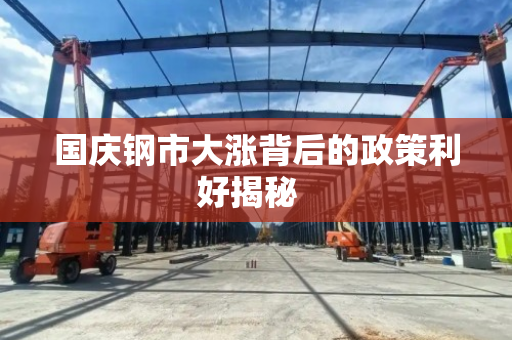 国庆钢市大涨背后的政策利好揭秘 国庆钢市大涨背后的政策利好揭秘