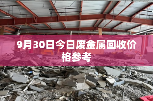9月30日今日废金属回收价格参考 9月30日今日废金属回收价格参考