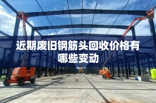 近期废旧钢筋头回收价格有哪些变动 近期废旧钢筋头回收价格有哪些变动