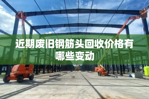近期废旧钢筋头回收价格有哪些变动 近期废旧钢筋头回收价格有哪些变动