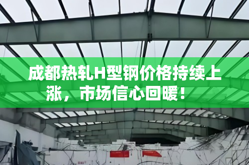 成都热轧H型钢价格持续上涨,市场信心回暖! 成都热轧H型钢价格持续上涨,市场信心回暖!