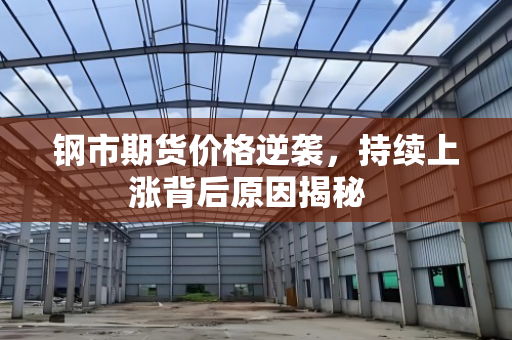 钢市期货价格逆袭,持续上涨背后原因揭秘 钢市期货价格逆袭,持续上涨背后原因揭秘