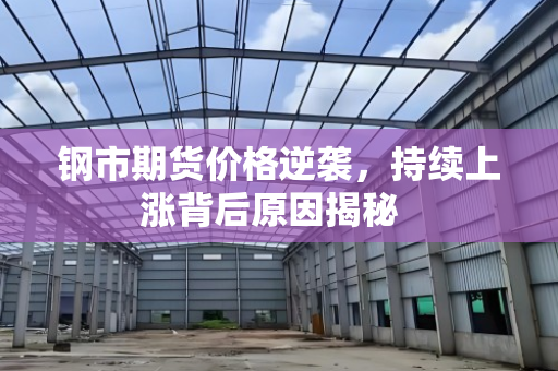钢市期货价格逆袭,持续上涨背后原因揭秘 钢市期货价格逆袭,持续上涨背后原因揭秘