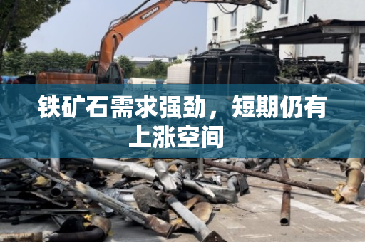 铁矿石需求强劲，短期仍有上涨空间  