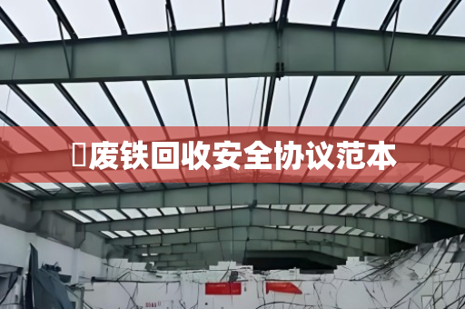 废铁回收安全协议范本 废铁回收安全协议范本