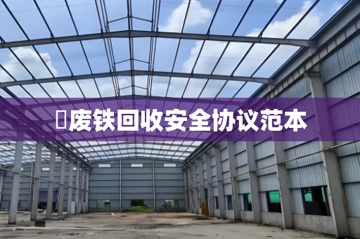 废铁回收安全协议范本 废铁回收安全协议范本