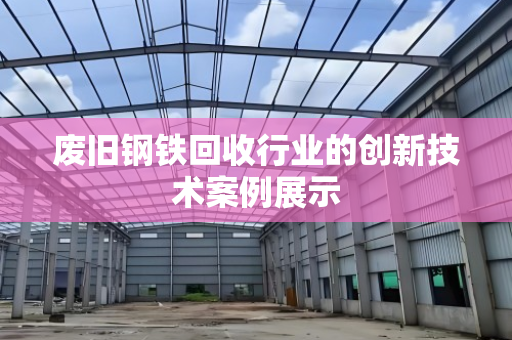 废旧钢铁回收行业的创新技术案例展示