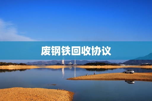 废钢铁回收协议 废钢铁回收协议