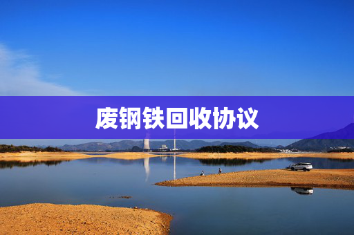 废钢铁回收协议 废钢铁回收协议