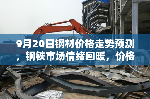 9月20日钢材价格走势预测,钢铁市场情绪回暖,价格有望上涨 9月20日钢材价格走势预测,钢铁市场情绪回暖,价格有望上涨