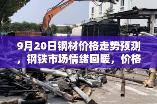 9月20日钢材价格走势预测,钢铁市场情绪回暖,价格有望上涨 9月20日钢材价格走势预测,钢铁市场情绪回暖,价格有望上涨