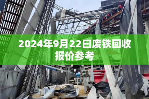 2024年9月22曰废铁回收报价参考 2024年9月22曰废铁回收报价参考