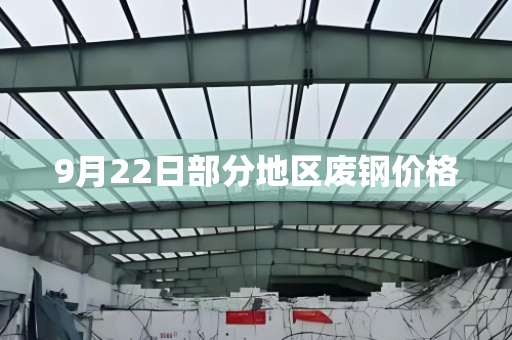 9月22日部分地区废钢价格 9月22日部分地区废钢价格