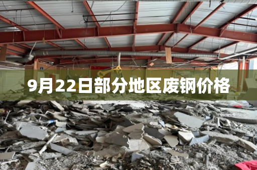 9月22日部分地区废钢价格 9月22日部分地区废钢价格